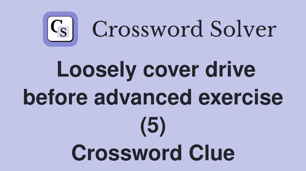 Loosely cover drive before advanced exercise (5) Crossword Clue
