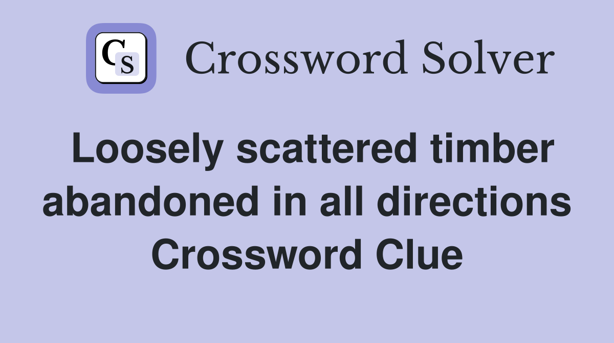 Loosely scattered timber abandoned in all directions Crossword Clue