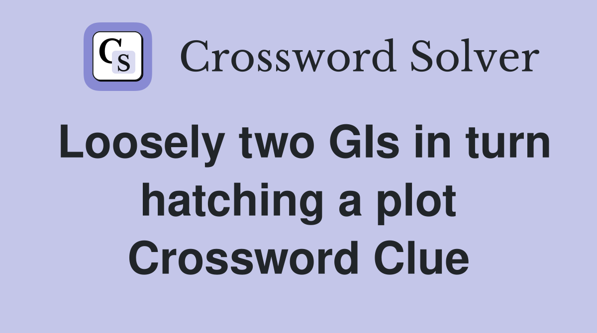 Loosely two GIs in turn hatching a plot Crossword Clue