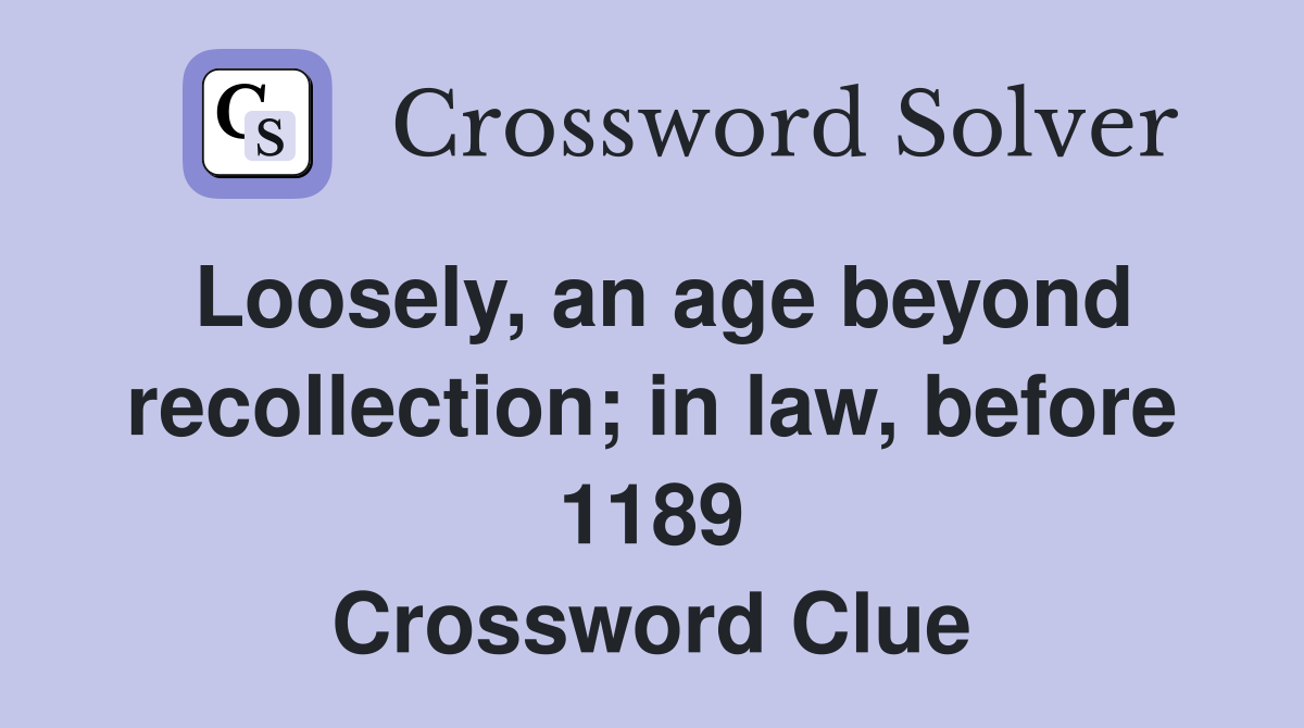 Loosely, an age beyond recollection; in law, before 1189 Crossword Clue