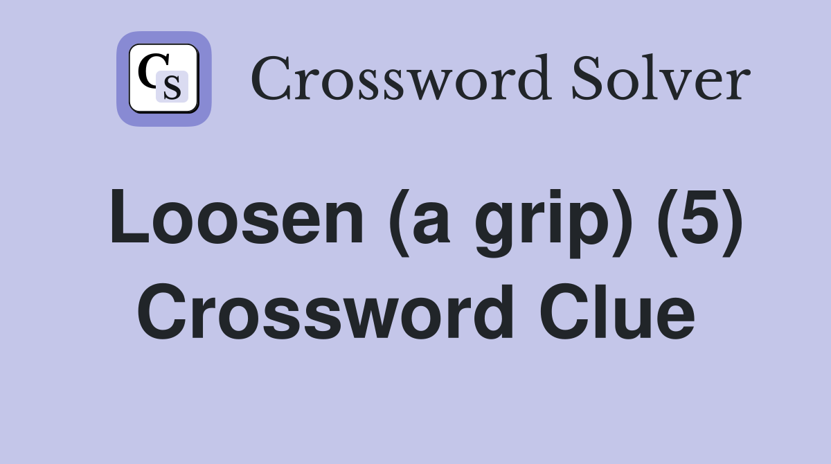 Loosen (a grip) (5) Crossword Clue