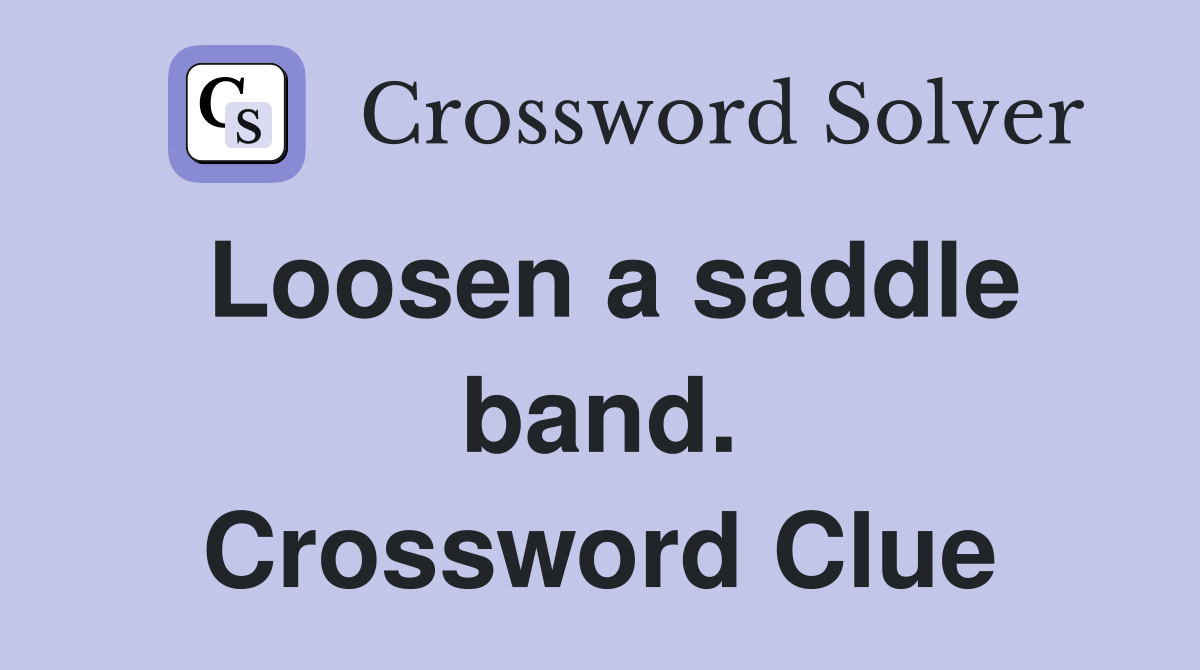 Loosen a saddle band. Crossword Clue