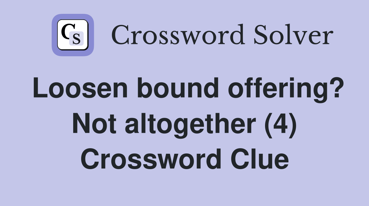 Loosen bound offering? Not altogether (4) Crossword Clue