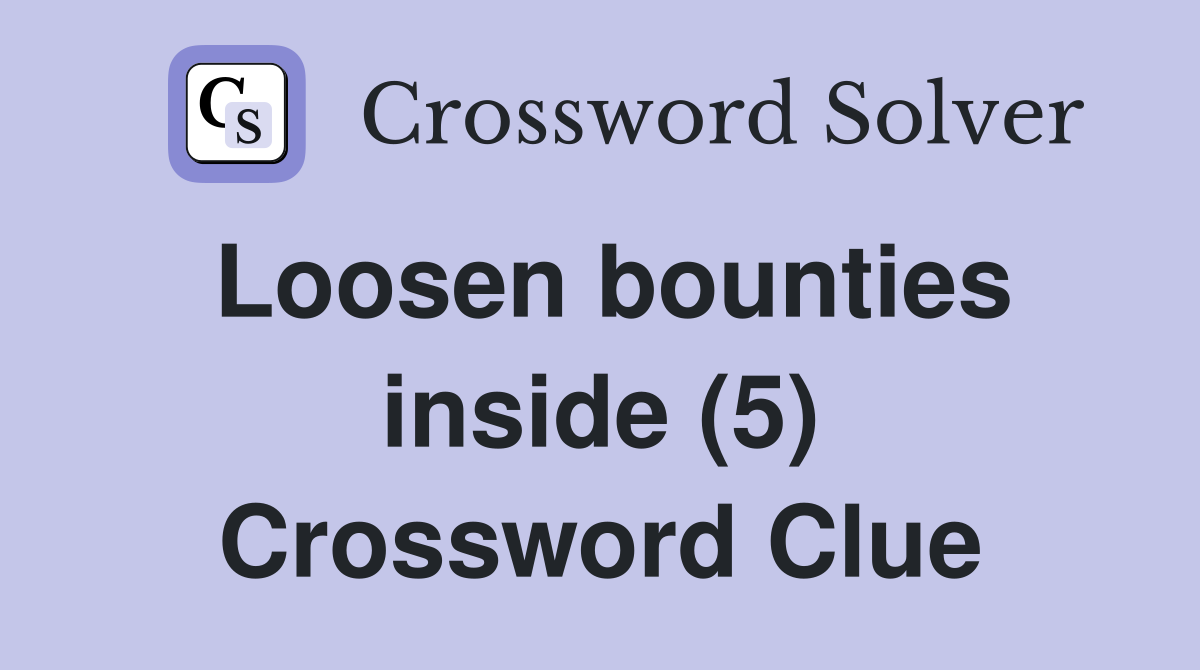 Loosen bounties inside (5) Crossword Clue