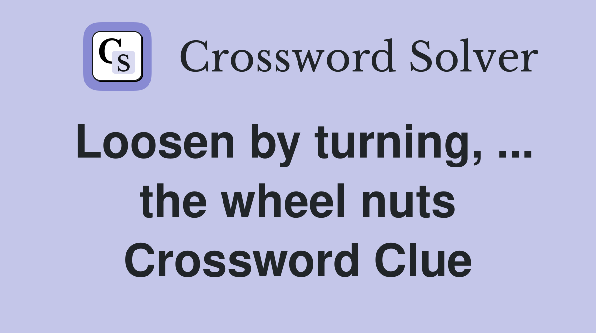 Loosen by turning, ... the wheel nuts Crossword Clue