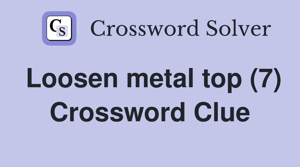 Loosen metal top (7) Crossword Clue