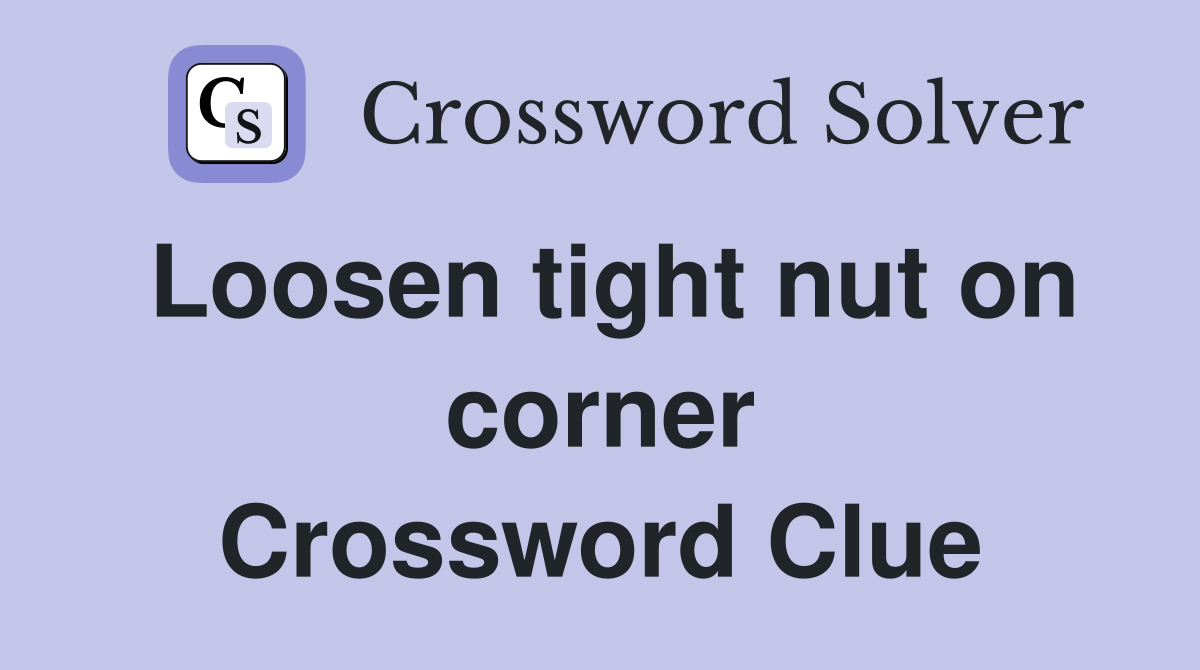 Loosen tight nut on corner Crossword Clue