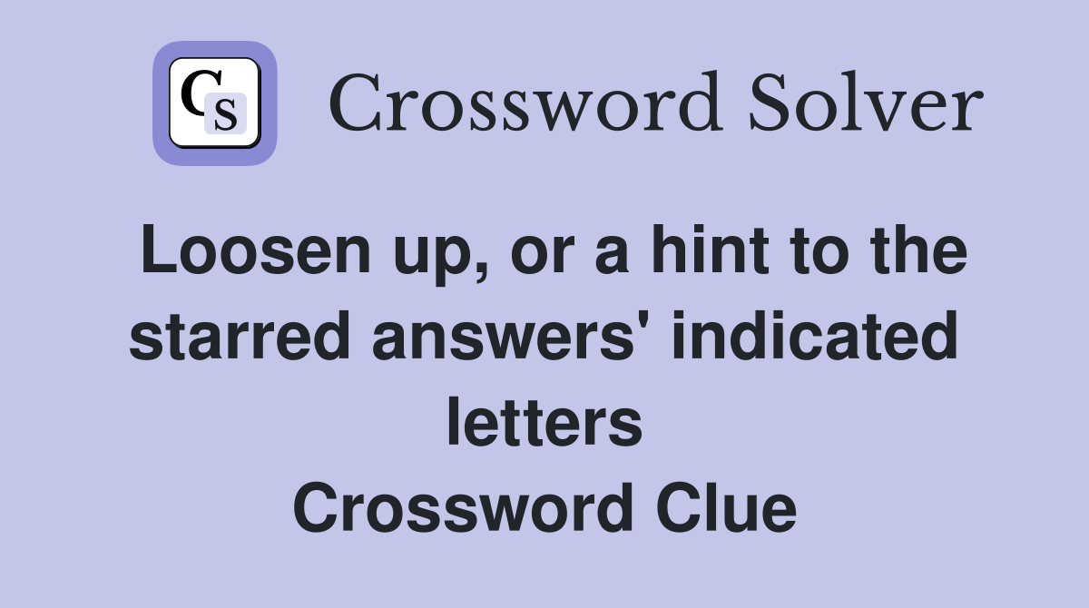 Loosen up, or a hint to the starred answers' indicated letters Crossword Clue