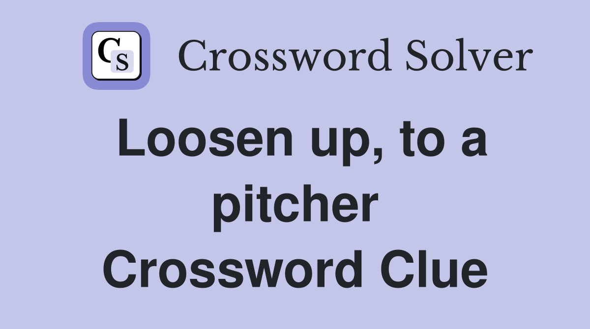 Loosen up, to a pitcher Crossword Clue