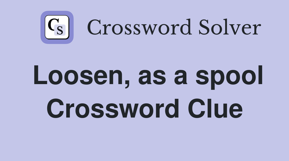 Loosen, as a spool Crossword Clue