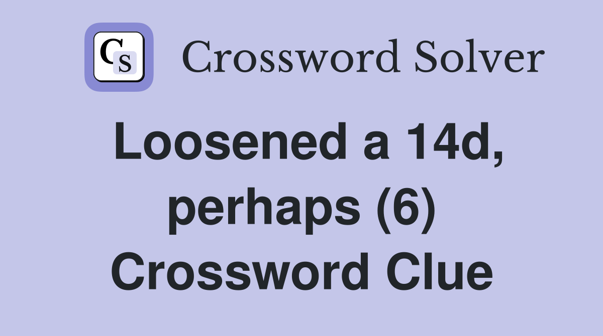 Loosened a 14d, perhaps (6) Crossword Clue
