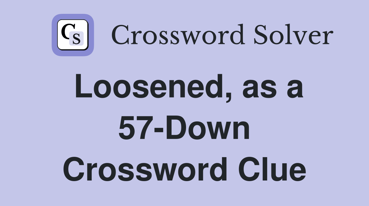 Loosened, as a 57-Down Crossword Clue