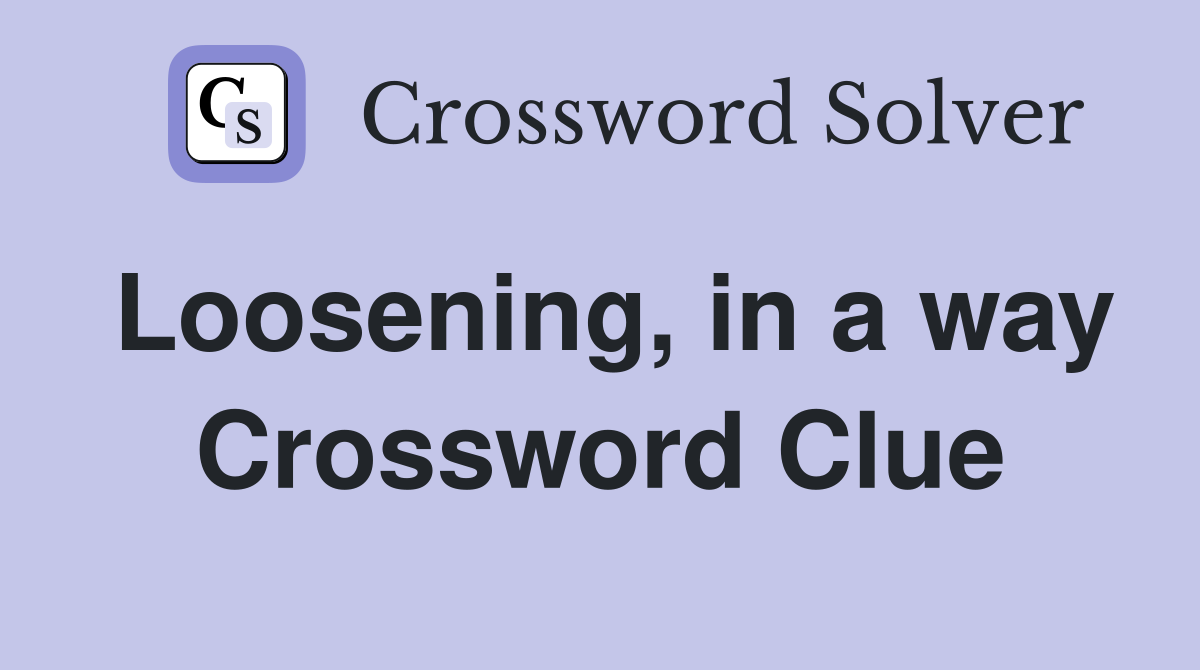 Loosening, in a way Crossword Clue