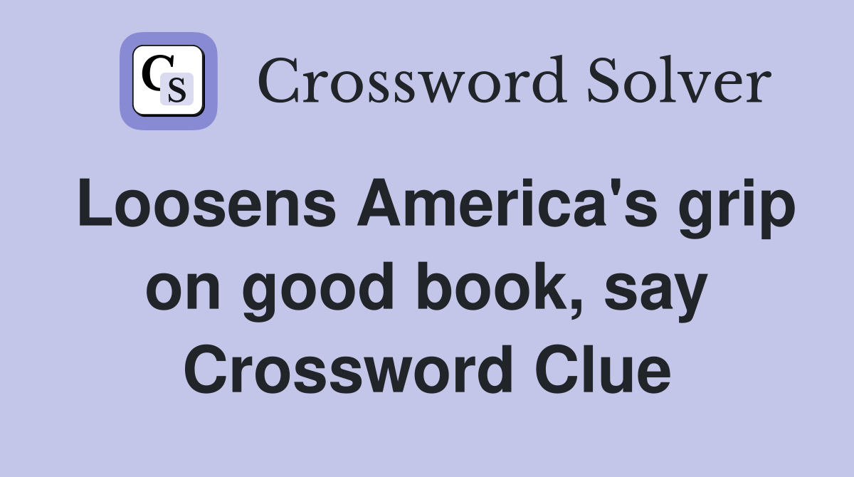 Loosens America's grip on good book, say Crossword Clue