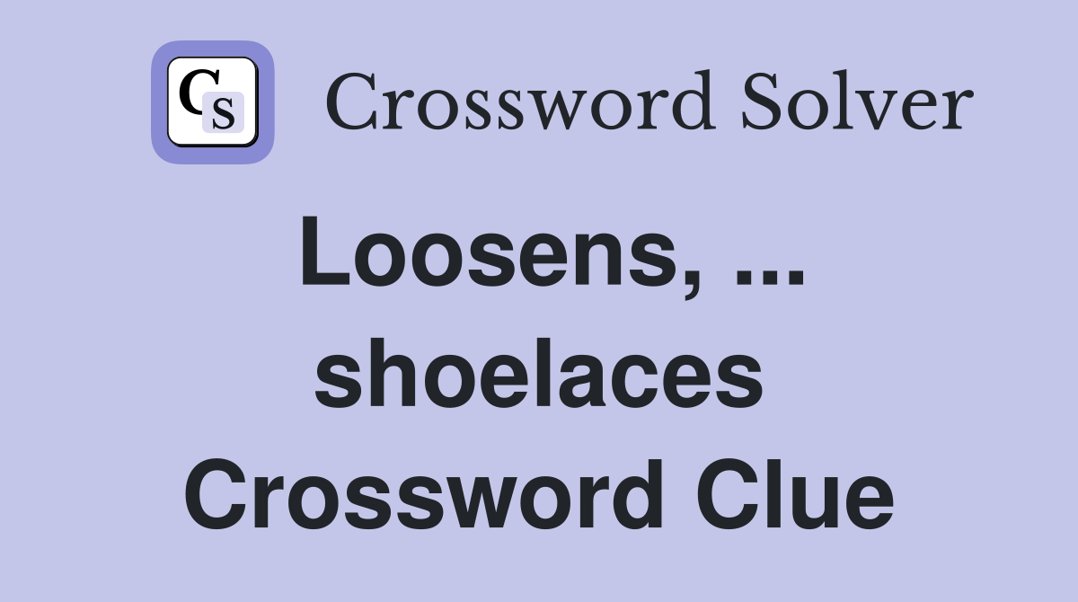 Loosens, ... shoelaces Crossword Clue