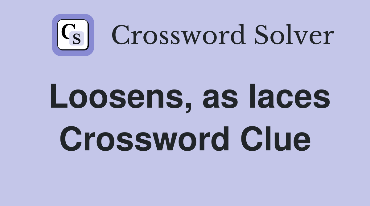 Loosens, as laces Crossword Clue