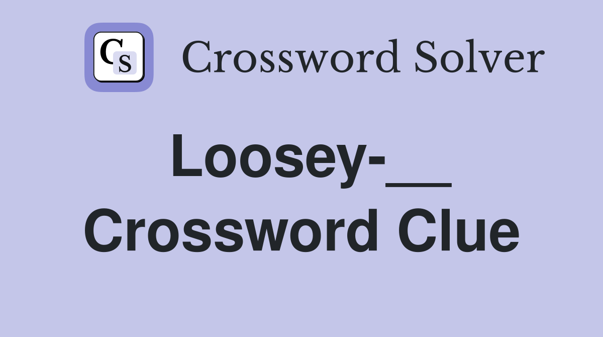 Loosey-__ Crossword Clue