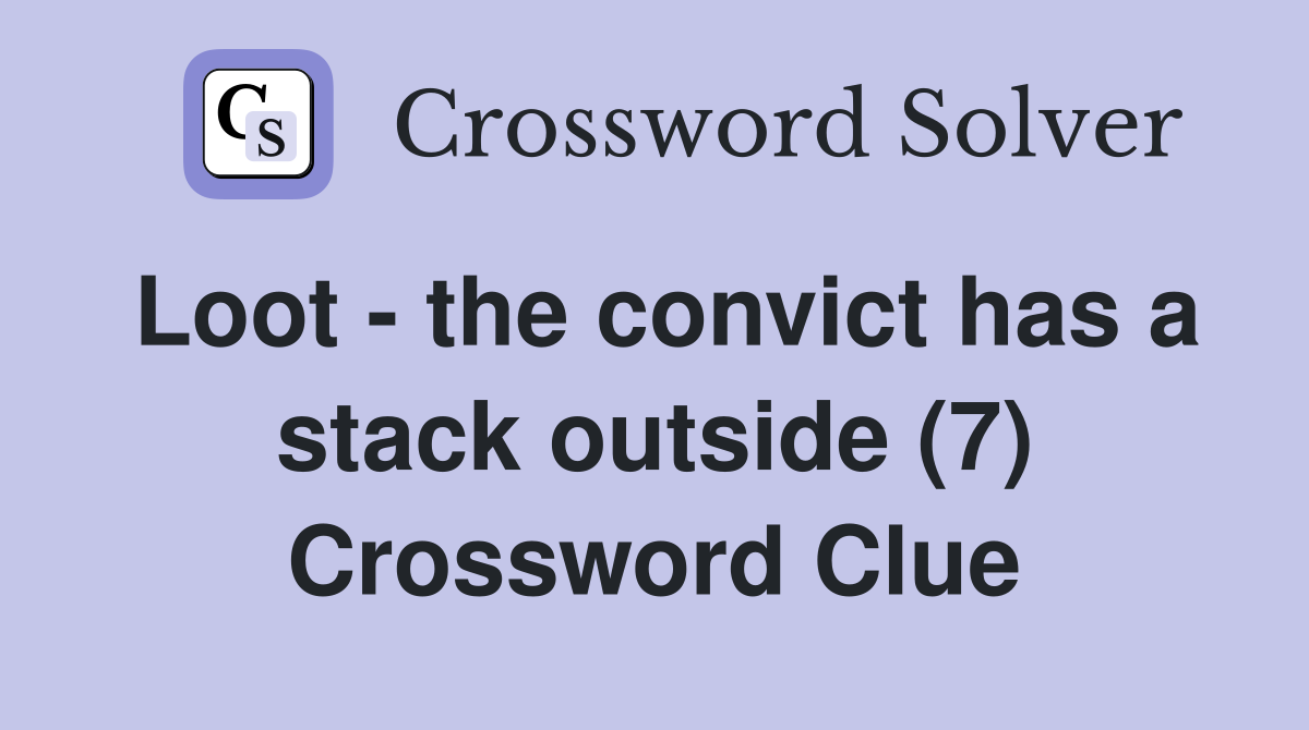 Loot - the convict has a stack outside (7) Crossword Clue