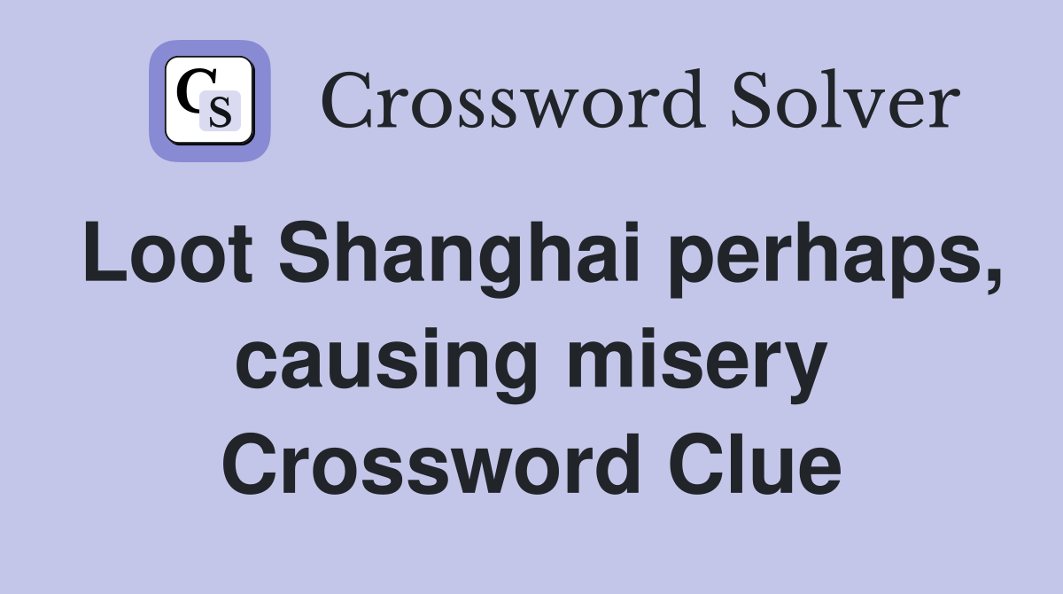 Loot Shanghai perhaps, causing misery Crossword Clue
