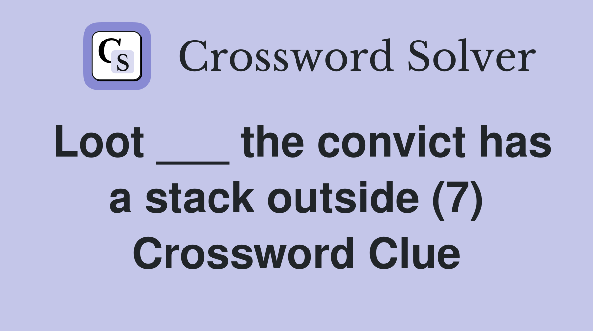 Loot ___ the convict has a stack outside (7) Crossword Clue