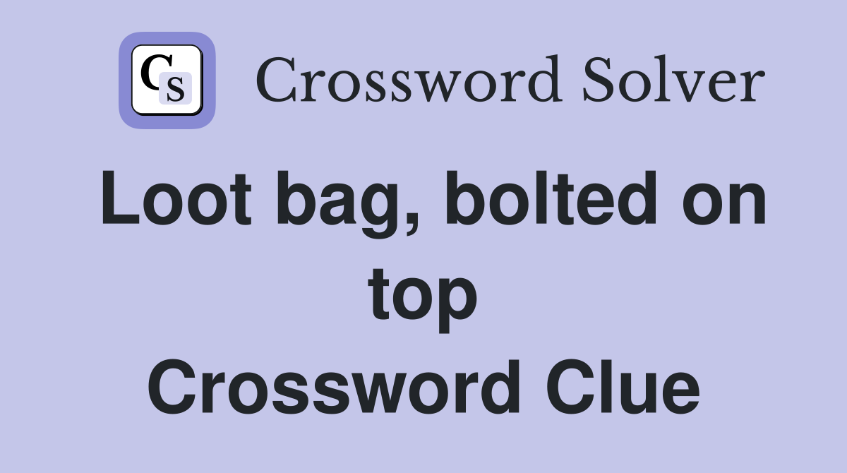 Loot bag, bolted on top Crossword Clue