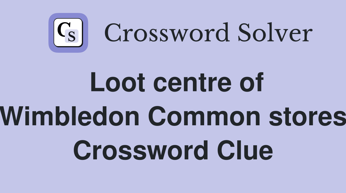 Loot centre of Wimbledon Common stores Crossword Clue