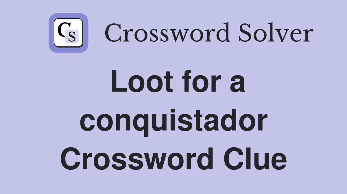 Loot for a conquistador Crossword Clue