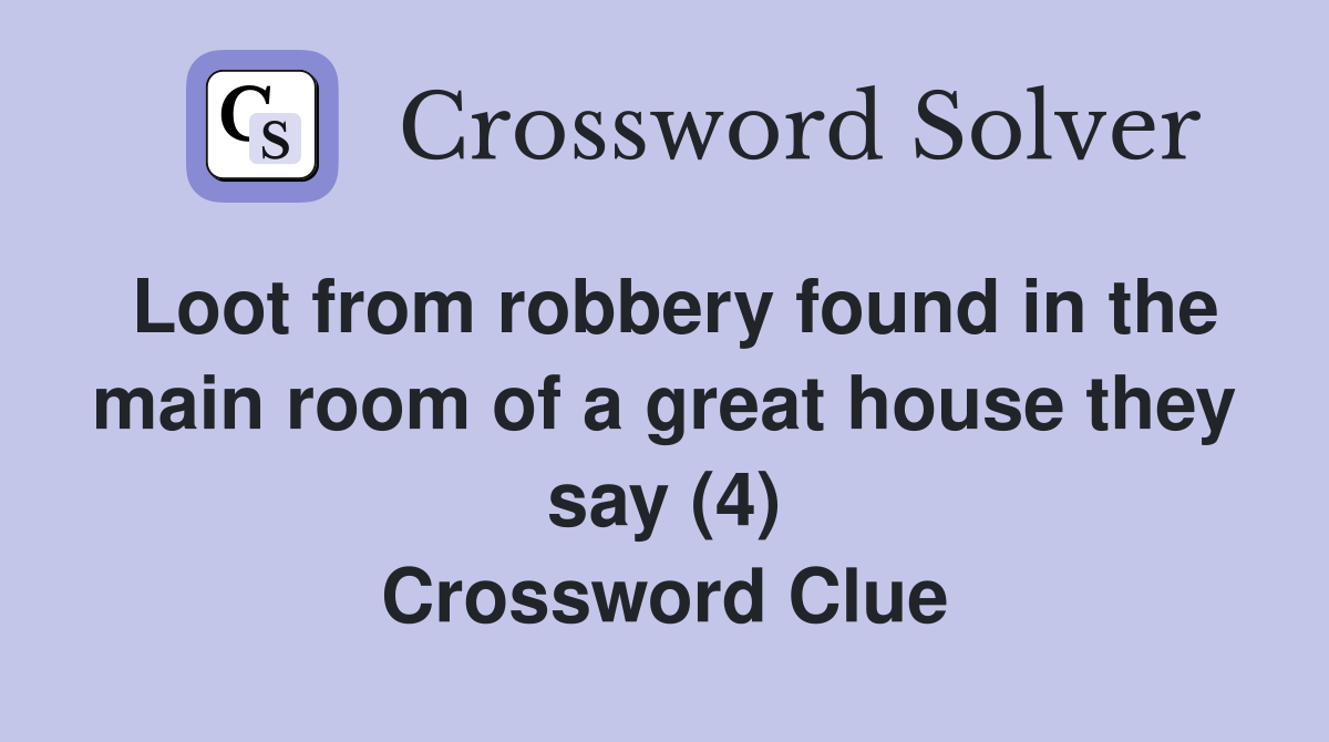 Loot from robbery found in the main room of a great house they say (4) Crossword Clue