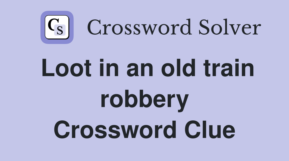 Loot in an old train robbery Crossword Clue
