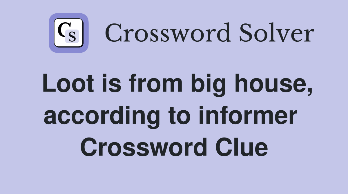 Loot is from big house, according to informer  Crossword Clue