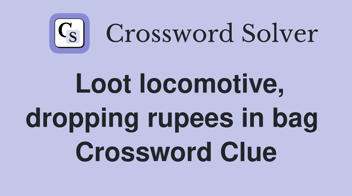 Loot locomotive, dropping rupees in bag  Crossword Clue