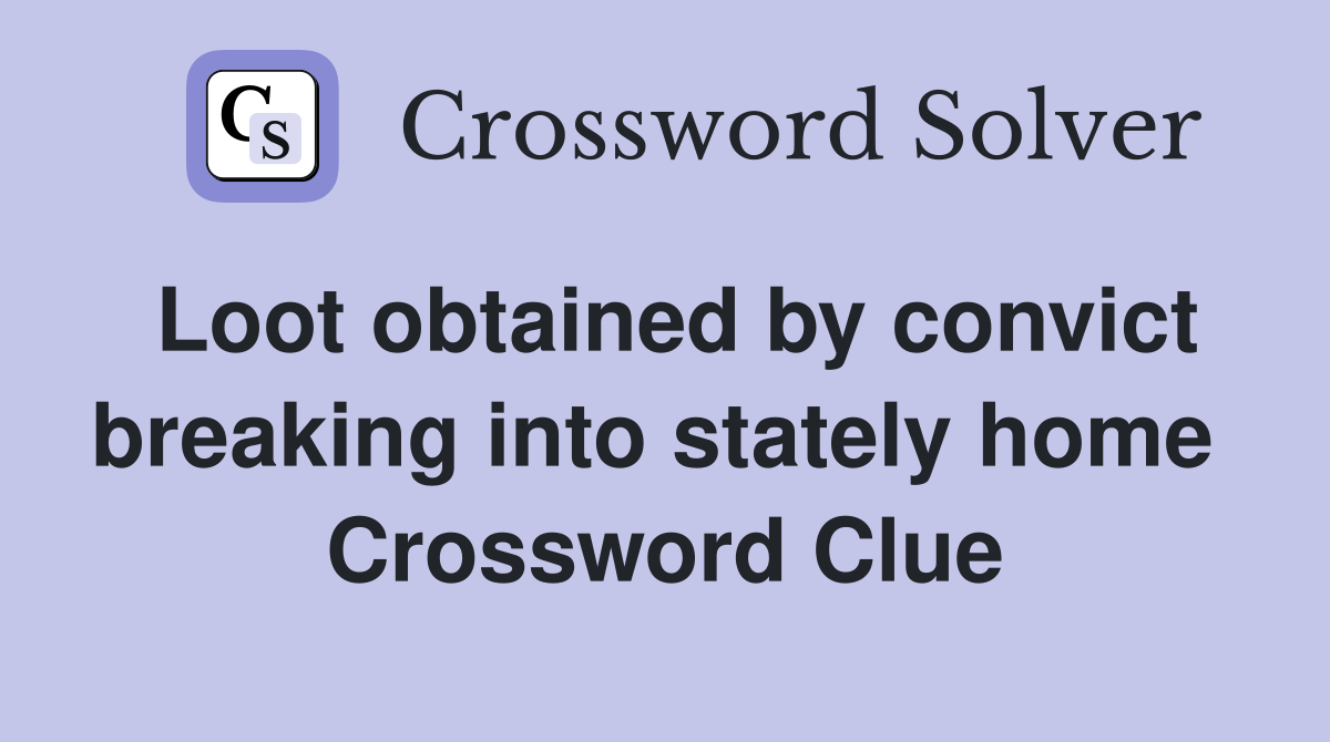 Loot obtained by convict breaking into stately home  Crossword Clue