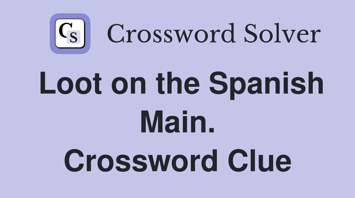 Loot on the Spanish Main. Crossword Clue