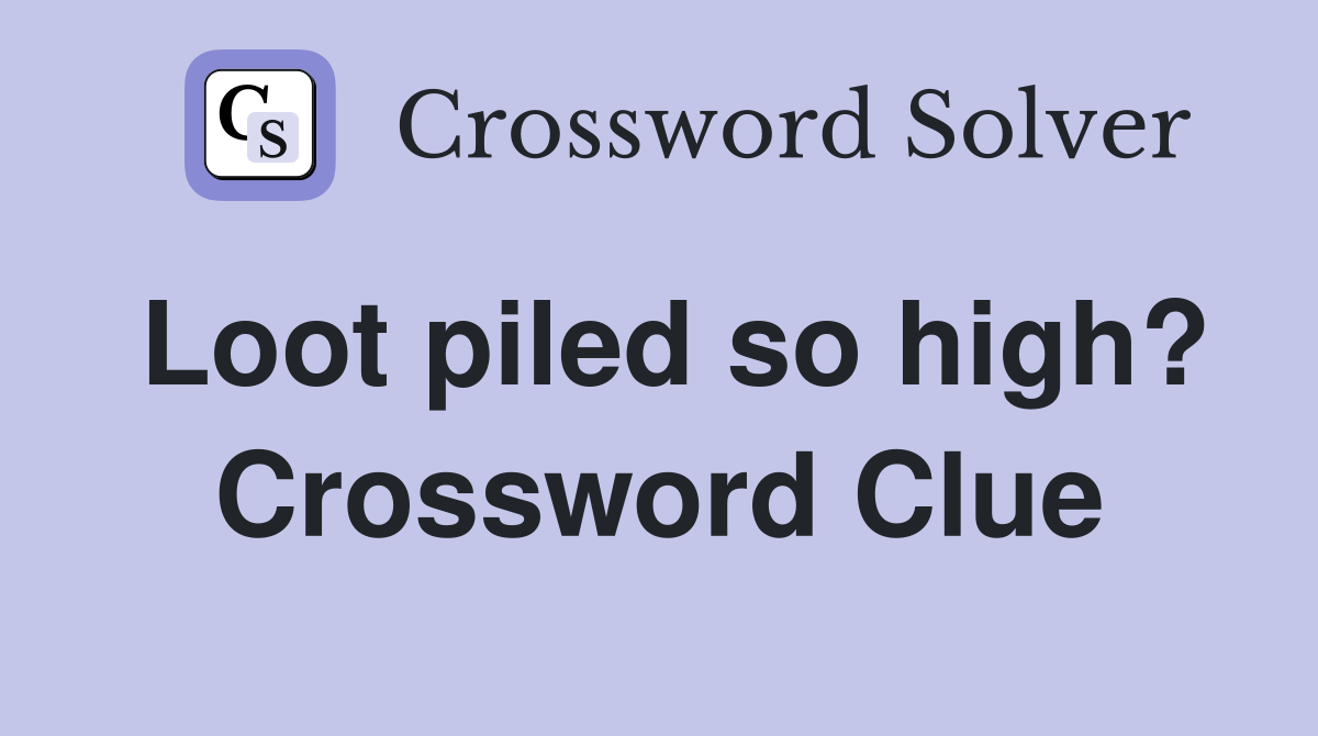Loot piled so high? Crossword Clue