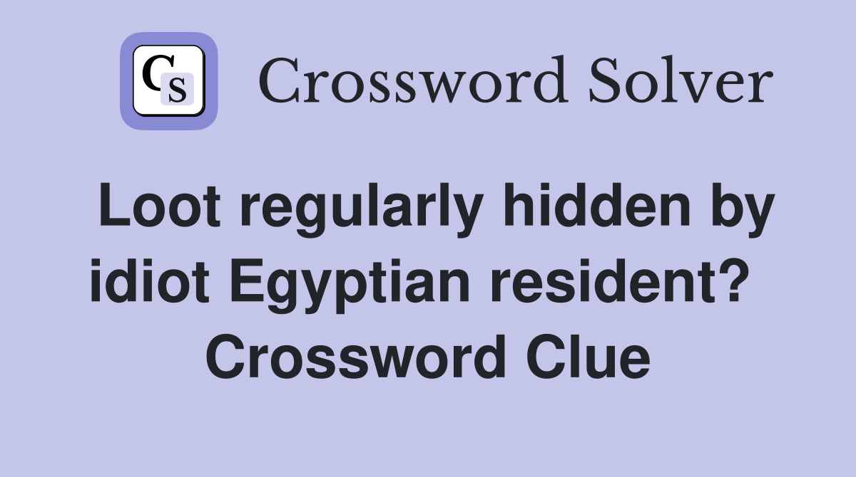 Loot regularly hidden by idiot Egyptian resident?  Crossword Clue