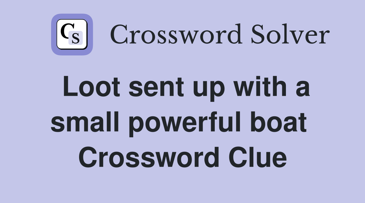 Loot sent up with a small powerful boat  Crossword Clue