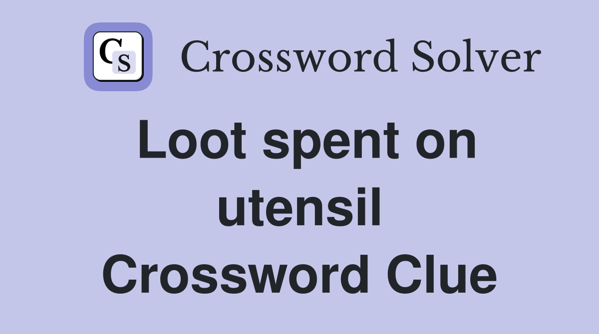 Loot spent on utensil Crossword Clue