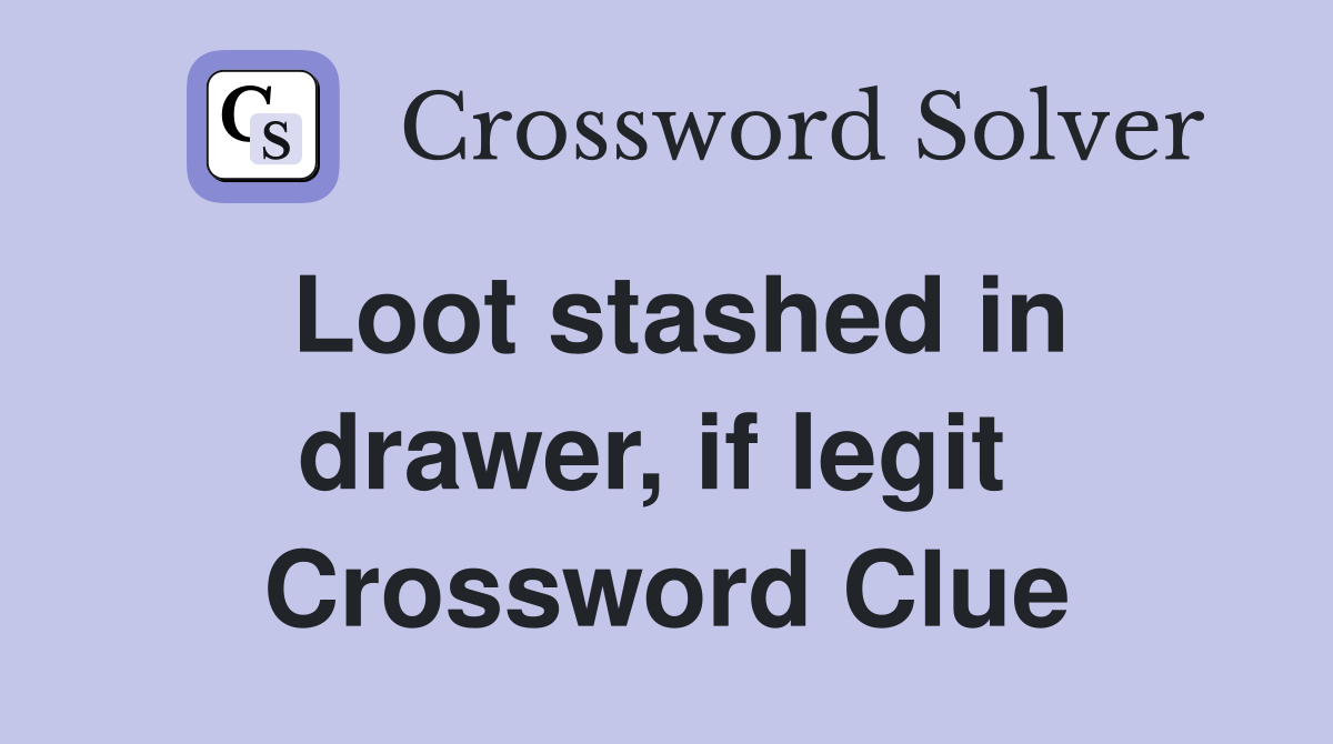 Loot stashed in drawer, if legit  Crossword Clue