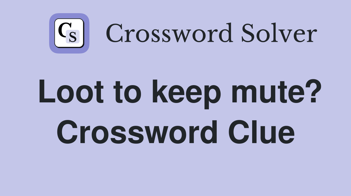 Loot to keep mute? Crossword Clue
