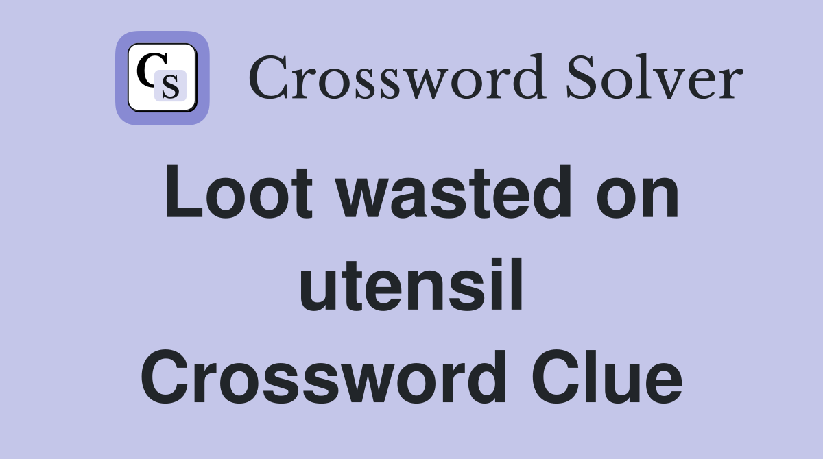 Loot wasted on utensil Crossword Clue