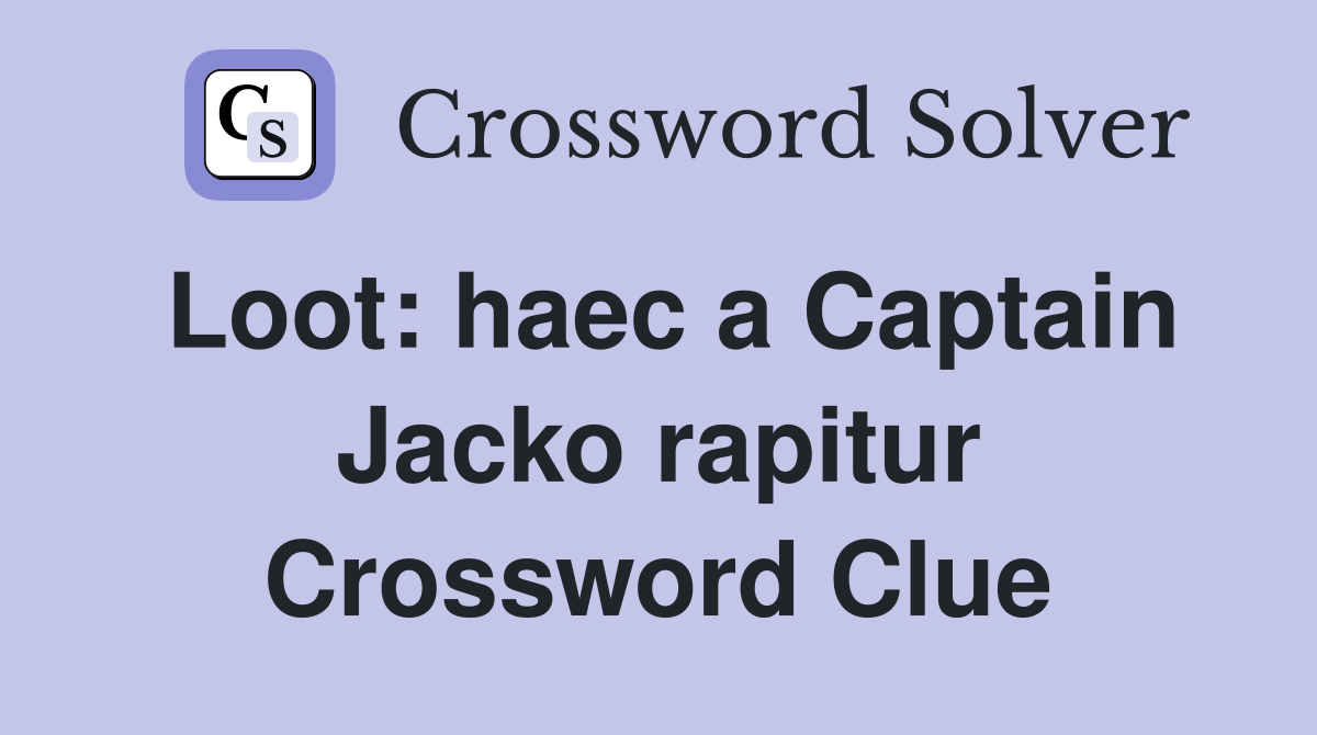 Loot: haec a Captain Jacko rapitur Crossword Clue
