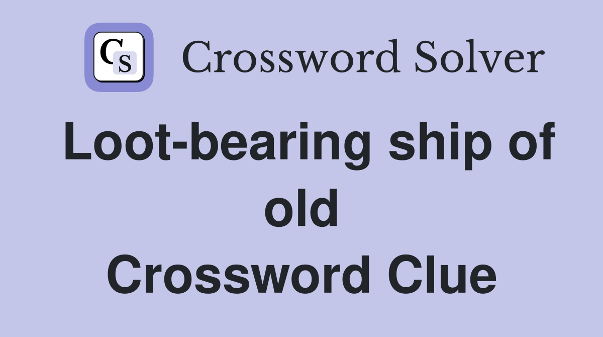 Loot-bearing ship of old Crossword Clue