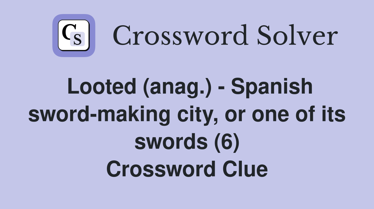 Looted (anag.) - Spanish sword-making city, or one of its swords (6) Crossword Clue