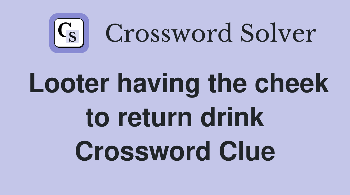 Looter having the cheek to return drink Crossword Clue
