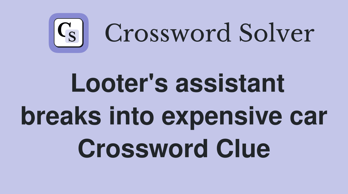 Looter's assistant breaks into expensive car Crossword Clue