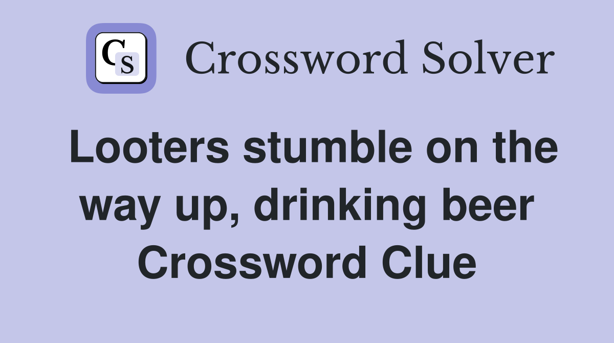 Looters stumble on the way up, drinking beer Crossword Clue
