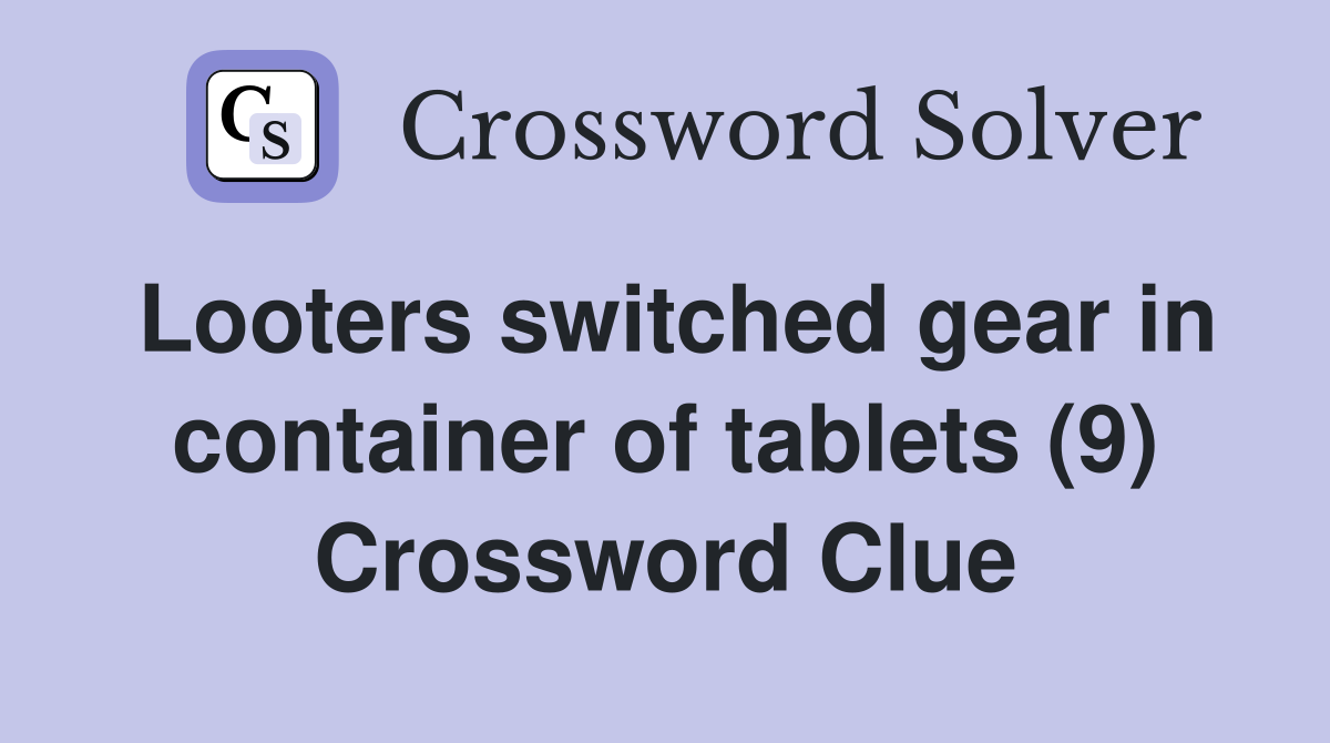 Looters switched gear in container of tablets (9) Crossword Clue