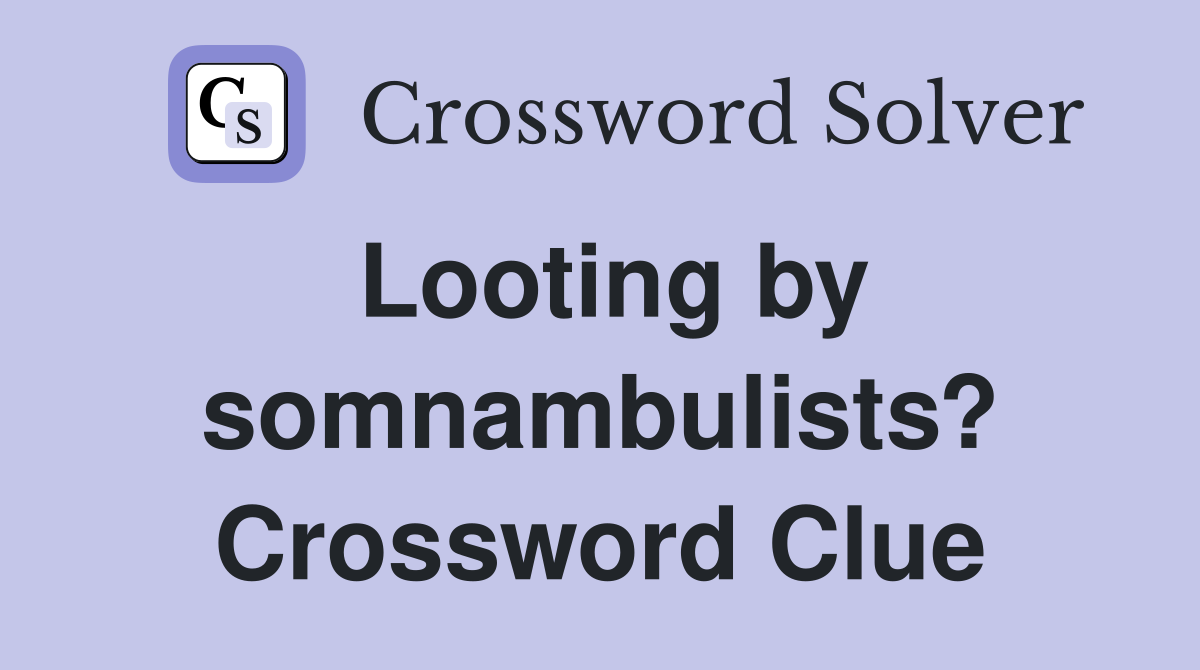 Looting by somnambulists? Crossword Clue