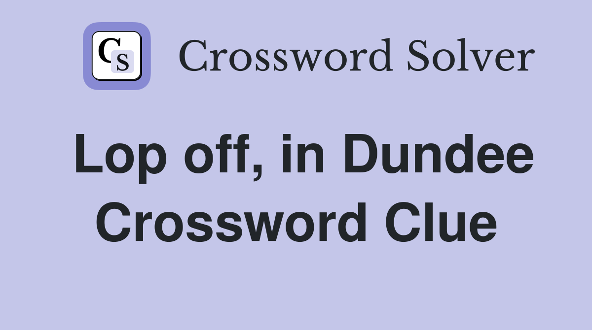 Lop off, in Dundee Crossword Clue