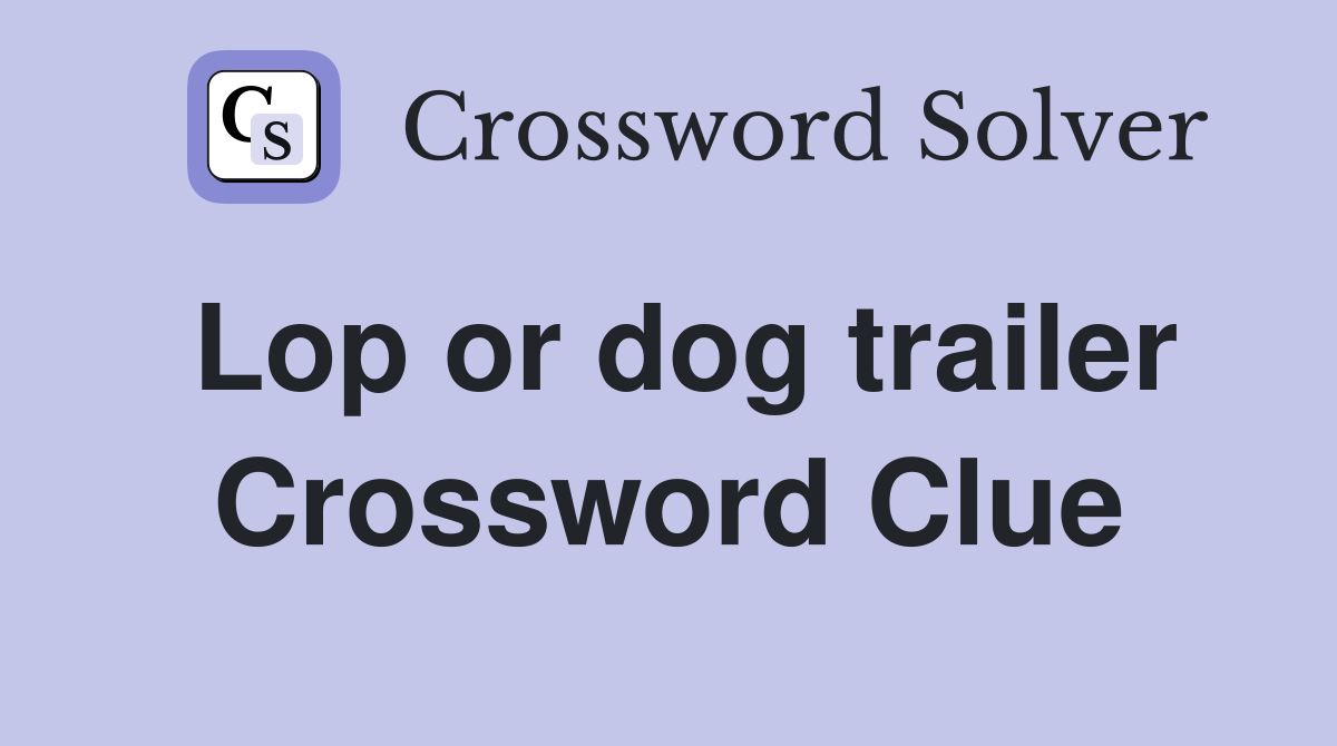 Lop or dog trailer Crossword Clue